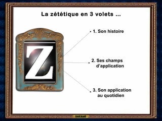 La zététique en 3 volets …
1. Son histoire
2. Ses champs
d’application
3. Son application
au quotidien
 