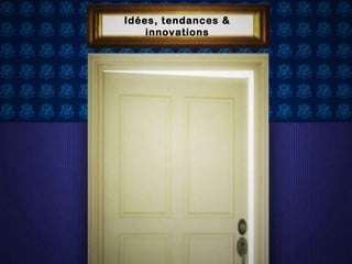 Idées, tendances &
innovations
 