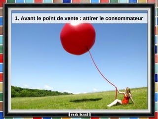 1. Avant le point de vente : attirer le consommateur  