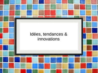Idées, tendances & innovations 