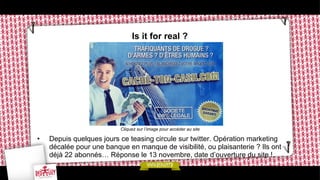 Is it for real ?

Cliquez sur l’image pour accéder au site

• 

Depuis quelques jours ce teasing circule sur twitter. Opération marketing
décalée pour une banque en manque de visibilité, ou plaisanterie ? Ils ont
déjà 22 abonnés… Réponse le 13 novembre, date d’ouverture du site !

 