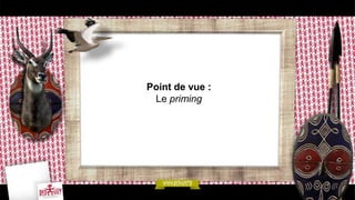 Point de vue :
Le priming
 