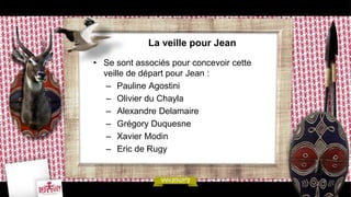 La veille pour Jean

• Se sont associés pour concevoir cette
  veille de départ pour Jean :
   – Pauline Agostini
   – Olivier du Chayla
   – Alexandre Delamaire
   – Grégory Duquesne
   – Xavier Modin
   – Eric de Rugy
 