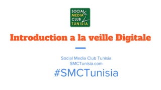 Introduction a la veille Digitale
Social Media Club Tunisia
SMCTunisia.com
#SMCTunisia
 
