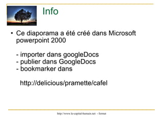 Info  Ce diaporama a été créé dans Microsoft powerpoint 2000 - importer dans googleDocs - publier dans GoogleDocs      - bookmarker dans       http://delicious/pramette/cafel 