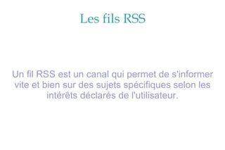 Les fils RSS Un fil RSS est un canal qui permet de s'informer vite et bien sur des sujets spécifiques selon les intérêts déclarés de l'utilisateur. 