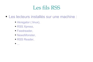 Les fils RSS Les lecteurs installés sur une machine : Akregator ( linux), RSS Xpress, Feedreader, NewsMonster, RSS Reader,  ... 