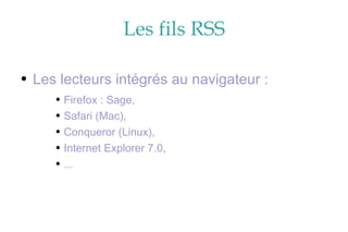 Les fils RSS Les lecteurs intégrés au navigateur : Firefox : Sage, Safari (Mac), Conqueror (Linux), Internet Explorer 7.0, ... 