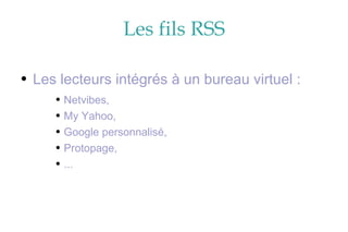 Les fils RSS Les lecteurs intégrés à un bureau virtuel :  Netvibes, My Yahoo, Google personnalisé, Protopage, ... 