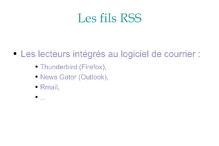 Les fils RSS Les lecteurs intégrés au logiciel de courrier : Thunderbird (Firefox), News Gator (Outlook), Rmail, ... 