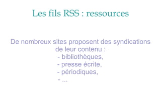Les fils RSS : ressources De nombreux sites proposent des syndications de leur contenu : - bibliothèques, - presse écrite,  - périodiques,  - ...   