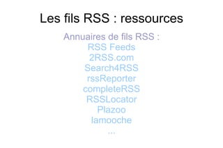 Les fils RSS : ressources Annuaires de fils RSS : RSS Feeds 2RSS.com Search4RSS rssReporter completeRSS RSSLocator Plazoo lamooche ... 