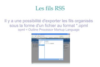Les fils RSS Il y a une possibilité d'exporter les fils organisés sous la forme d'un fichier au format *.opml opml = Outline Processor Markup Language 