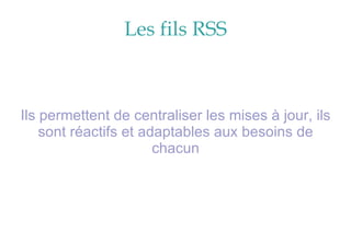 Les fils RSS Ils permettent de centraliser les mises à jour, ils sont réactifs et adaptables aux besoins de chacun 