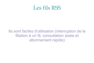 Les fils RSS Ils sont faciles d'utilisation (interruption de la filiation à un fil, consultation aisée et abonnement rapide) 