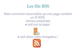 Les fils RSS Mais comment reconnaître qu'une page contient un fil RSS. Icônes présentes ●  soit sur la page : ●   soit dans votre navigateur : 