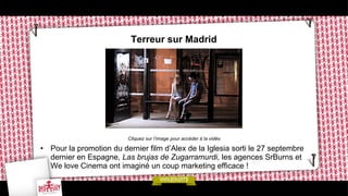 Terreur sur Madrid
•  Pour la promotion du dernier film d’Alex de la Iglesia sorti le 27 septembre
dernier en Espagne, Las...