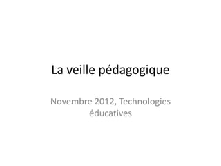 La veille pédagogique

Novembre 2012, Technologies
       éducatives
 