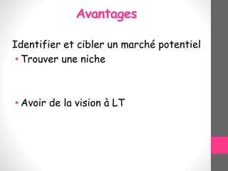 Avantages
Identifier et cibler un marché potentiel
• Trouver une niche
• Avoir de la vision à LT
 