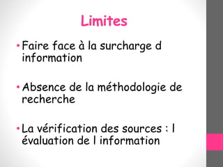 Limites
•Faire face à la surcharge d
information
•Absence de la méthodologie de
recherche
•La vérification des sources : l
évaluation de l information
 
