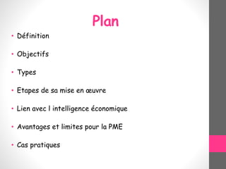 Plan
• Définition
• Objectifs
• Types
• Etapes de sa mise en œuvre
• Lien avec l intelligence économique
• Avantages et limites pour la PME
• Cas pratiques
 