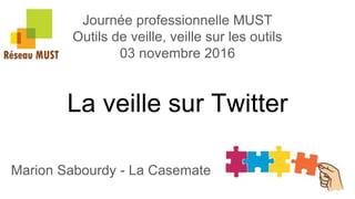La veille sur Twitter
Marion Sabourdy - La Casemate
Journée professionnelle MUST
Outils de veille, veille sur les outils
03 novembre 2016
 