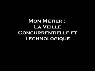 Mon Métier :  La Veille Concurrentielle et Technologique Gaëlle GARIBALDI 