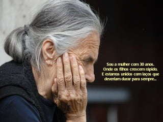 Sou a mulher com 30 anos. Onde os filhos crescem rápido, E estamos unidos com laços que deveriam durar para sempre... 