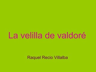 La velilla de valdoré
Raquel Recio Villalba
 