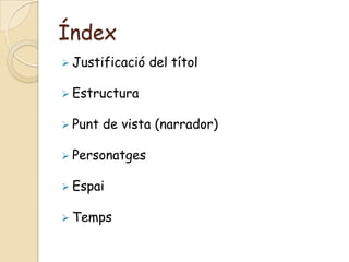 Índex
 Justificació   del títol

 Estructura

 Punt   de vista (narrador)

 Personatges

 Espai

 Temps
 
