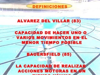 DEFINICIONES ALVAREZ DEL VILLAR (83)  CAPACIDAD DE HACER UNO O VARIOS MOVIMIENTOS EN EL MENOR TIEMPO POSIBLE BAUERSFIELD (85)  LA CAPACIDAD DE REALIZAR ACCIONES MOTORAS EN UN TIEMPO MÍNIMO 