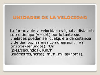 UNIDADES DE LA VELOCIDAD
La formula de la velocidad es igual a distancia
sobre tiempo (v= d/t) por lo tanto sus
unidades p...
