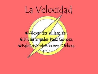 La Velocidad

  Alexander Villamizar.
Didier Sneider Páez Gómez.
Fabián Andrés correa Ochoa.
            11°-1
 