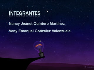 INTEGRANTES 
•Nancy Jeanet Quintero Martínez 
•Veny Emanuel González Valenzuela 
 
