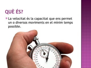  Lavelocitat és la capacitat que ens permet
 un o diversos moviments en el mínim temps
 possible.
 