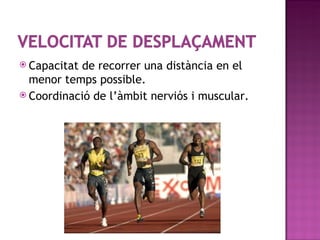  Capacitatde recorrer una distància en el
  menor temps possible.
 Coordinació de l’àmbit nerviós i muscular.
 