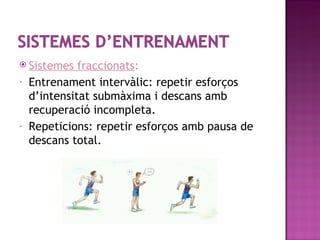  Sistemes    fraccionats:
-   Entrenament intervàlic: repetir esforços
    d’intensitat submàxima i descans amb
    recuperació incompleta.
-   Repeticions: repetir esforços amb pausa de
    descans total.
 