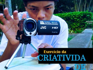 CRIATIVIDADE 
Exercício da  