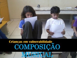 COMPOSIÇÃO MUSICAL 
Crianças em vulnerabilidade  
