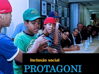 Inclusão social 
PROTAGONISMO  
