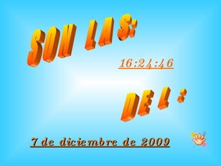 S O N  L A S: 16:47:52 D E  L  : 7 de junio de 2009 