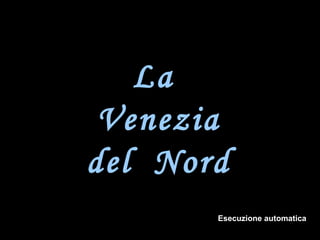 La  Venezia del  Nord Esecuzione automatica 