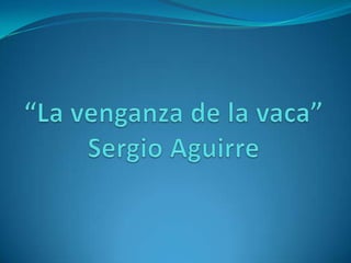 “La venganza de la vaca”Sergio Aguirre 