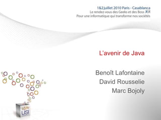 L’avenir de Java
Benoît Lafontaine
David Rousselie
Marc Bojoly
 