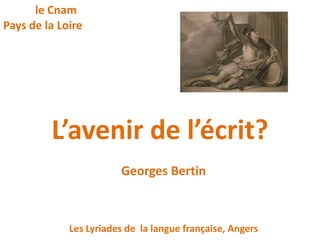 L’avenir de l’écrit?
Georges Bertin
Les Lyriades de la langue française, Angers
le Cnam
Pays de la Loire
 