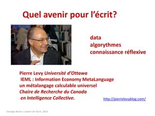 Georges Bertin. L'avenir de l'écrit. 2014.
Quel avenir pour l’écrit?
Pierre Levy Université d’Ottawa
IEML : Information Ec...