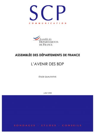 ASSEMBLÉE DES DÉPARTEMENTS DE FRANCE
L’AVENIR DES BDP
ÉTUDE QUALITATIVE
Juillet 2008
 