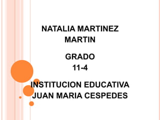NATALIA MARTINEZ 
MARTIN 
GRADO 
11-4 
INSTITUCION EDUCATIVA 
JUAN MARIA CESPEDES 
 