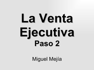 La Venta Ejecutiva Paso 2 Miguel Mejía 