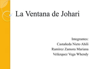 La Ventana de Johari
Integrantes:
Castañeda Nieto Ahili
Ramírez Zamora Mariana
Velázquez Vega Whendy
 